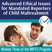 Advanced Ethical Issues for Mandated Reporters of Child Maltreatment Self-Study