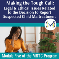 Making the Tough Call: Legal & Ethical Issues Related to the Decision to Report Suspected Child Maltreatment Self-Study
