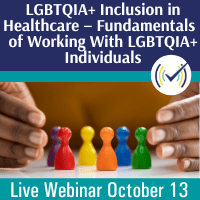 LGBTQIA+ Inclusion in Healthcare – Fundamentals of Working With LGBTQIA+ Individuals, Live Online Webinar, 10/13/22, 1-3pm EDT