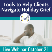 Tools to Help Clients Navigate Holiday Grief, Live Online Webinar, 10/21/22 1-3pm EDT
