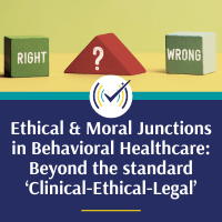 Ethical & Moral Junctions in Behavioral Healthcare: Beyond the Standard ‘Clinical-Ethical-Legal’