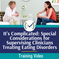 It’s Complicated: Special Considerations for Supervising Clinicians Treating Eating Disorders