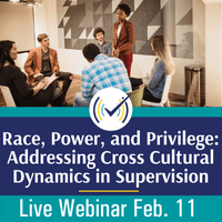 Race, Power, and Privilege: Addressing Cross Cultural Dynamics in Supervision, Live Online Webinar, 2/11/22, 2-3:30pm EST