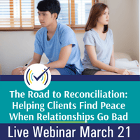 The Road to Reconciliation: A Comprehensive Guide to Helping Your Clients Find Peace When Their Relationships Go Bad, Live Online Webinar, 3/21/22, 11-2:30pm EST
