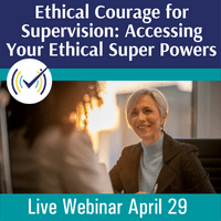 Ethical Courage for Supervision Accessing Your Ethical Super Powers, Live Online Webinar, 4/29/22, 12-3pmEST