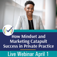 How Mindset and Marketing Catapult Success in Private Practice, Live Online Webinar, 4/1/22, 1-2:30pm EST