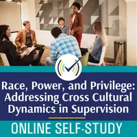 Race, Power, and Privilege: Addressing Cross Cultural Dynamics in Supervision, Online Self-Study